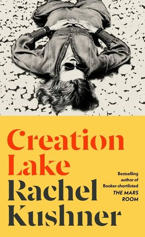 Cover Art for 9781787334380, Creation Lake: From the Booker Prize-shortlisted author by Rachel Kushner