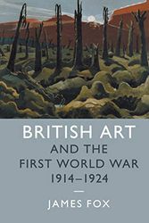 Cover Art for 9781107513716, British Art and the First World War, 1914–1924 (Studies in the Social and Cultural History of Modern Warfare) by James Fox