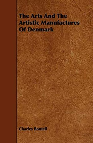 Cover Art for 9781443773973, The Arts And The Artistic Manufactures Of Denmark by Charles Boutell