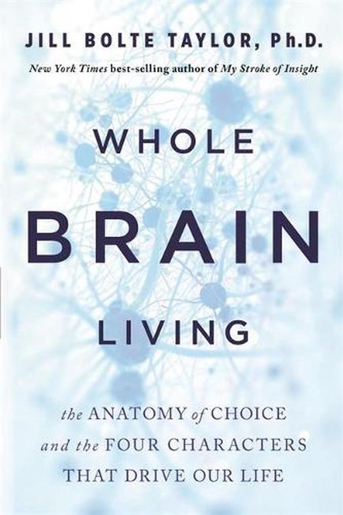 Cover Art for 9781401961985, Whole Brain Living: The Anatomy of Choice and the Four Characters That Drive Our Life by Jill Bolte Taylor