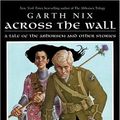 Cover Art for 9780060747145, Across the Wall: A Tale of the Abhorsen and Other Stories by Garth Nix