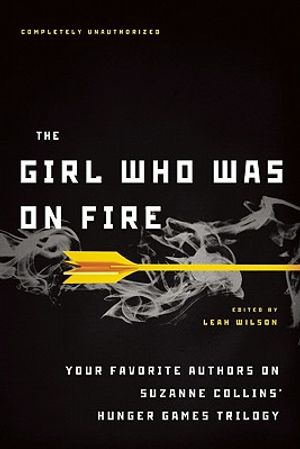 Cover Art for 9781935618041, The Girl Who Was on Fire: Your Favorite Authors on Suzanne Collins' Hunger Games Trilogy by Leah Wilson