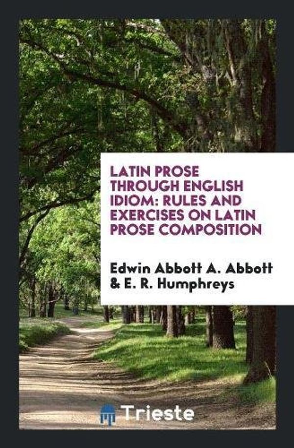 Cover Art for 9780649625833, Latin Prose Through English IdiomRules and Exercises on Latin Prose Composition by Edwin Abbott a. Abbott,E. R. Humphreys