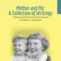 Cover Art for B07L5RDJH2, Mother and Me: A Collection of Writings: Featuring the Humorous Essays of Adele U. Koehnen by Schweller-Snyder, Elaine