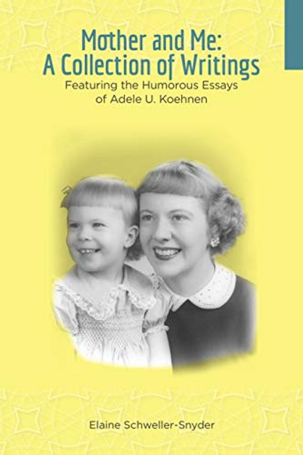 Cover Art for B07L5RDJH2, Mother and Me: A Collection of Writings: Featuring the Humorous Essays of Adele U. Koehnen by Schweller-Snyder, Elaine