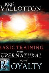 Cover Art for 9780768427158, Basic Training for the Supernatural Ways of Royalty by Kris Vallotton