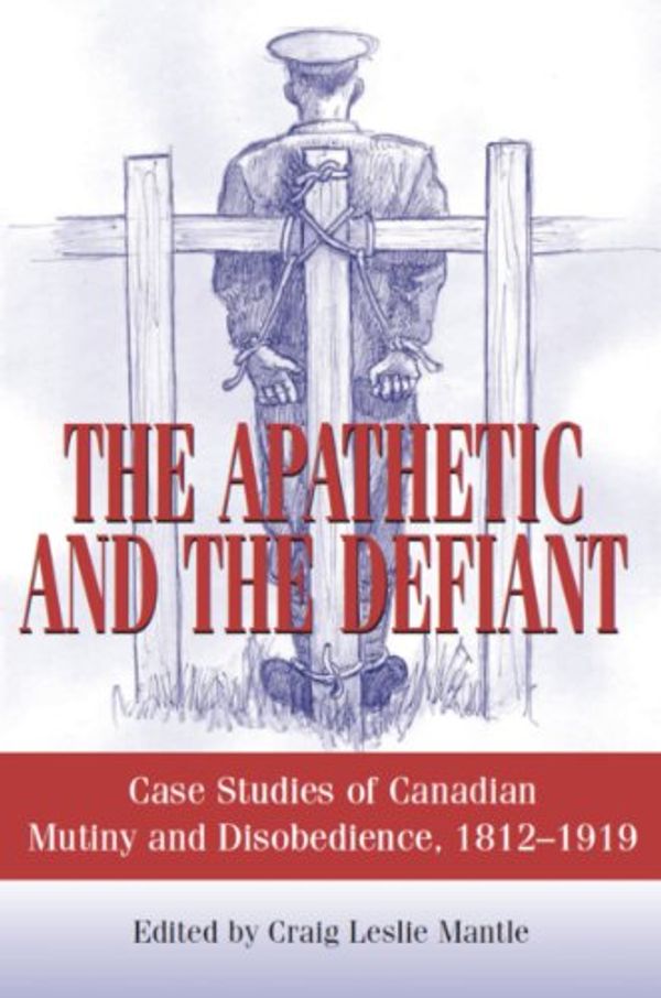 Cover Art for 9781550027105, The Apathetic and the Defiant: Case Studies of Canadian Mutiny and Disobedience, 1812-1919 by edited by Craig Leslie Mantle ; foreword by P.R. Hussey