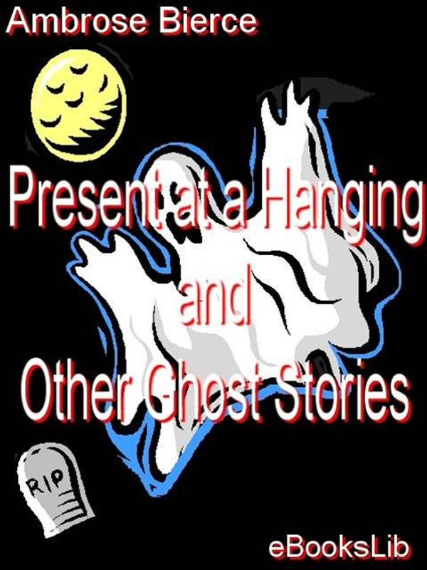 Cover Art for 9781412158541, Present at a Hanging and Other Ghost Stories by Ambrose Bierce