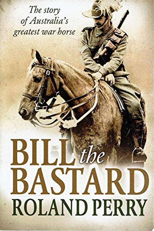 Cover Art for 9781760290092, Bill The Bastard. The Story Of Australia's Greatest War Horse by Roland Perry