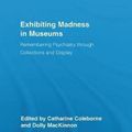 Cover Art for 9780815346807, Exhibiting Madness in Museums: Remembering Psychiatry Through Collection and Display (Routledge Research in Museum Studies) by Catharine Coleborne &amp; Dolly Mackinnon