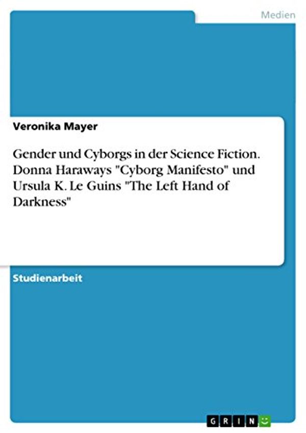 Cover Art for 9783656768586, Gender und Cyborgs in der Science Fiction. Donna Haraways "Cyborg Manifesto" und Ursula K. Le Guins "The Left Hand of Darkness" by Veronika Mayer