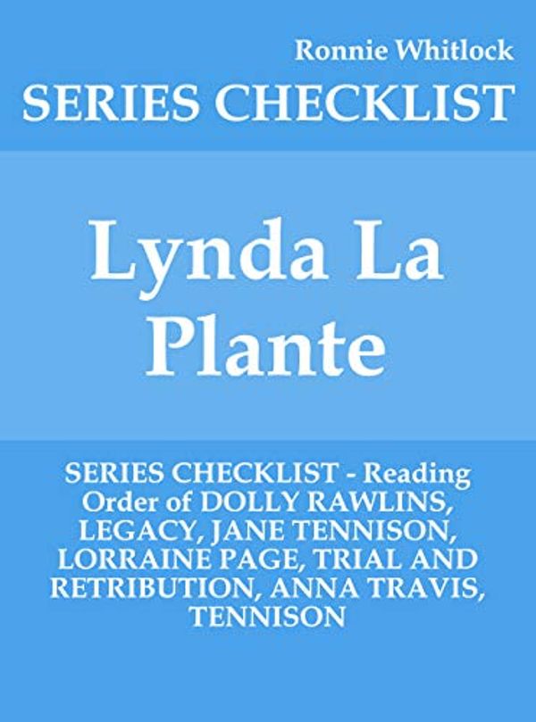 Cover Art for B07XX87RH4, Lynda La Plante - SERIES CHECKLIST - Reading Order of DOLLY RAWLINS, LEGACY, JANE TENNISON, LORRAINE PAGE, TRIAL AND RETRIBUTION, ANNA TRAVIS, TENNISON by Ronnie Whitlock