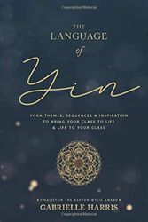 Cover Art for 9780473484798, The Language of Yin: Yoga Themes, Sequences and Inspiration to Bring Your Class to Life and Life to Your Class by Gabrielle Harris