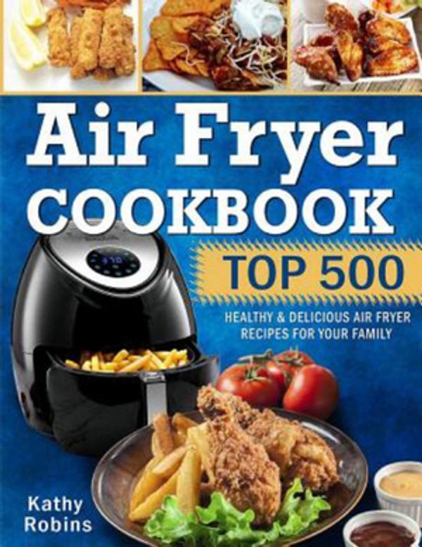 Cover Art for 9781790379071, Air Fryer Cookbook: Top 500 Healthy & Delicious Air Fryer Recipes for Your Family by Kathy Robins