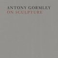 Cover Art for 9780500093955, Antony Gormley on Sculpture by Antony Gormley