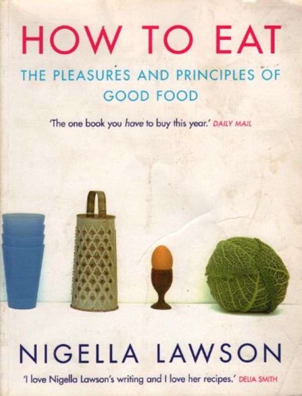 Cover Art for 9780701165765, How To Eat: The Pleasures and Principles of Good Food by Nigella Lawson