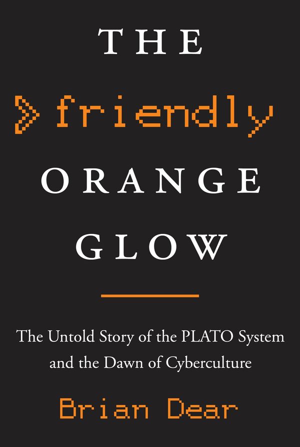 Cover Art for 9781101871553, The Friendly Orange Glow: The Untold Story of the Plato System and the Dawn of Cyberculture by Brian Dear