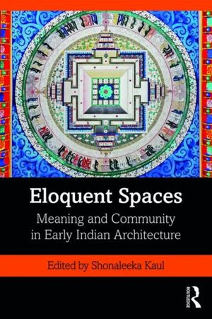 Cover Art for 9780367225964, Eloquent Spaces: Meaning and Community in Early Indian Architecture by Shonaleeka Kaul