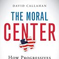 Cover Art for 9780156032988, The Moral Center: How Progressives Can Unite America Around Our Shared Values by David Callahan