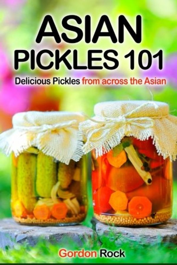 Cover Art for 9781500792848, Asian Pickles 101: Delicious Pickles from across the Asian by Gordon Rock