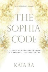 Cover Art for 9780997935509, The Sophia CodeA Living Transmission from the Sophia Dragon Tribe by Kaia Ra