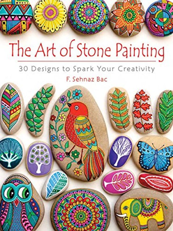 Cover Art for B01N30TWB1, The Art of Stone Painting: 30 Designs to Spark Your Creativity by F. Sehnaz Bac