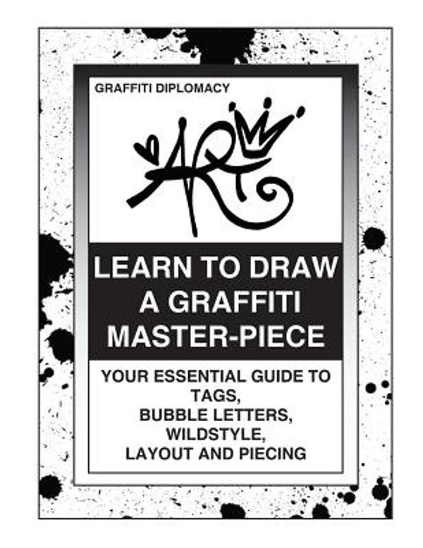 Cover Art for 9780988777293, Learn To Draw A Graffiti Master-Piece: Your Essential Guide To Tags, Bubble Letters, Wildstyle, Layout And Piecing by Graffiti Diplomacy