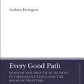 Cover Art for 9780567687692, Every Good Path: Wisdom and Practical Reason in Christian Ethics and the Book of Proverbs (T&t Clark Enquiries in Theological Ethics) by Andrew Errington