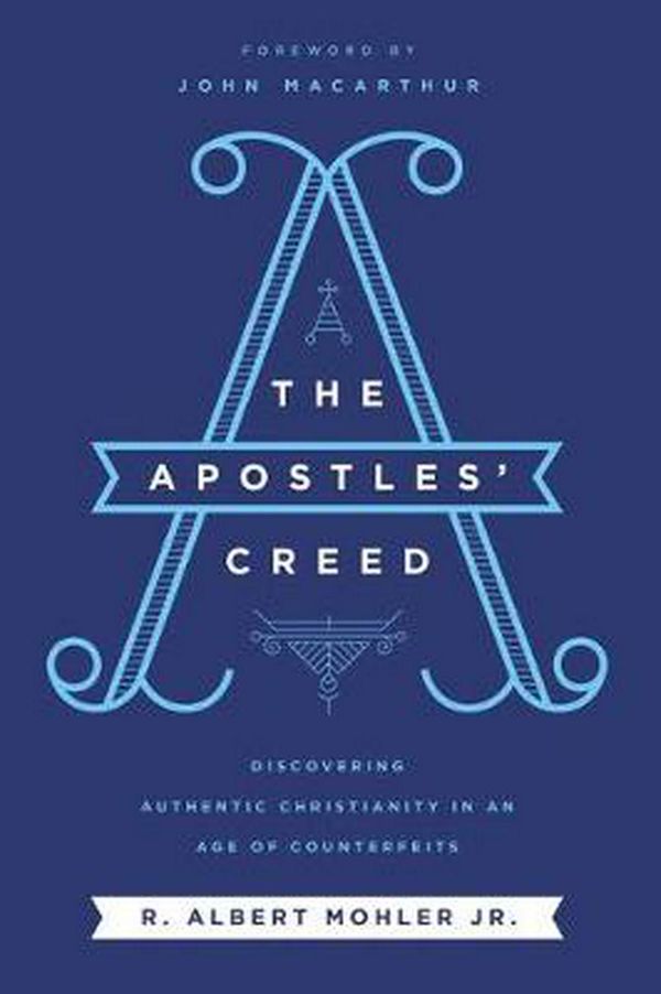 Cover Art for 9781400214808, The Apostles Creed: Discovering Authentic Christianity In An Age Of Counterfeits by R. Albert Mohler, Jr.