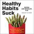 Cover Art for B0816ZK7FM, Healthy Habits Suck: How to Get off the Couch and Live a Healthy Life…Even If You Don't Want To by Dayna Lee-Baggley, Ph.D., Russ Harris-Foreword