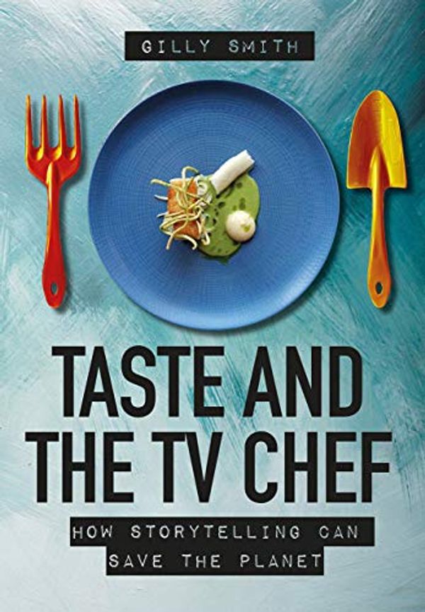 Cover Art for 9781789383058, Taste and the TV Chef: How Storytelling Can Save The Planet by Gilly Smith
