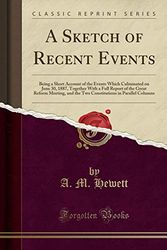 Cover Art for 9780259872627, A Sketch of Recent Events: Being a Short Account of the Events Which Culminated on June 30, 1887, Together With a Full Report of the Great Reform ... in Parallel Columns (Classic Reprint) by A. M. Hewett