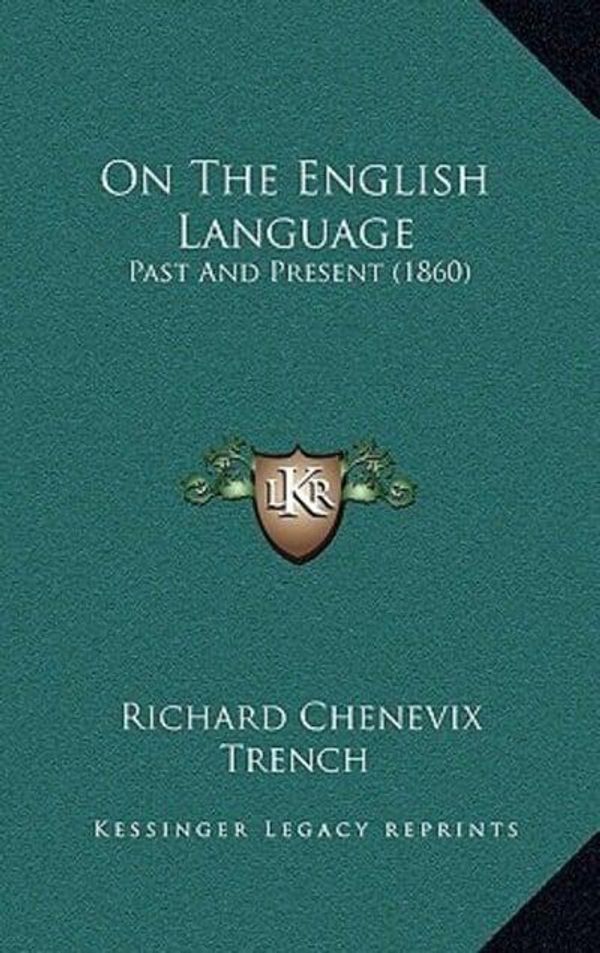 Cover Art for 9781165676620, On the English Language: Past and Present (1860) by <b>Richard Chenevix Trench</b>