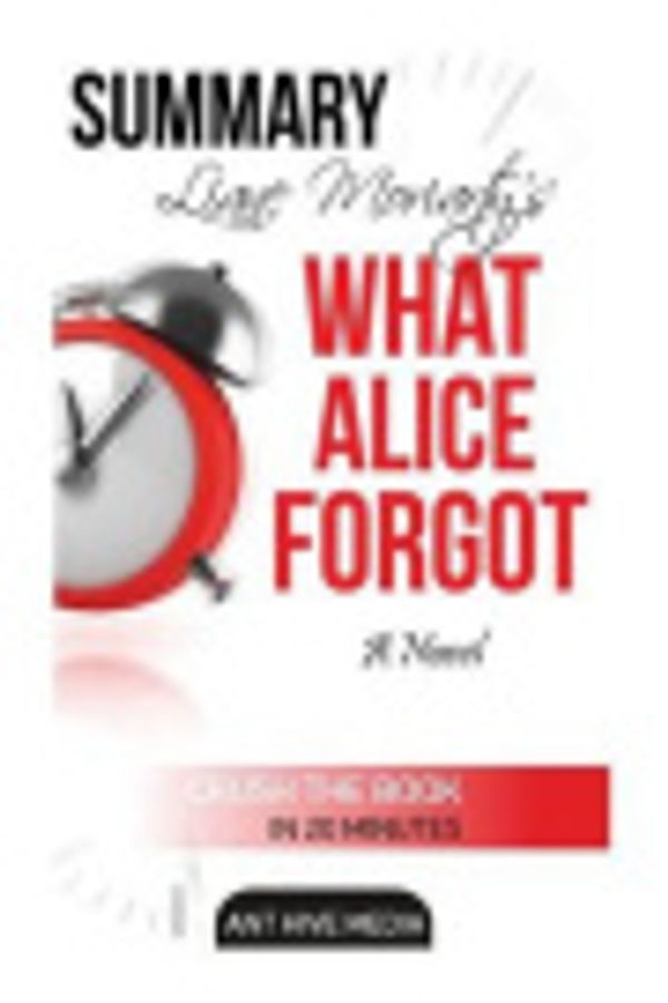 Cover Art for 9781518891632, Liane Moriarty's What Alice Forgot Summary by Ant Hive Media