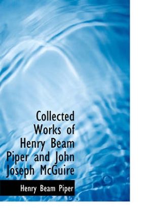 Cover Art for 9780554278698, Collected Works of Henry Beam Piper and John Joseph McGuire by Henry Beam Piper, John Joseph McGuire