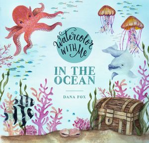 Cover Art for 9781624148576, Watercolor with Me: In the Ocean by Dana Fox