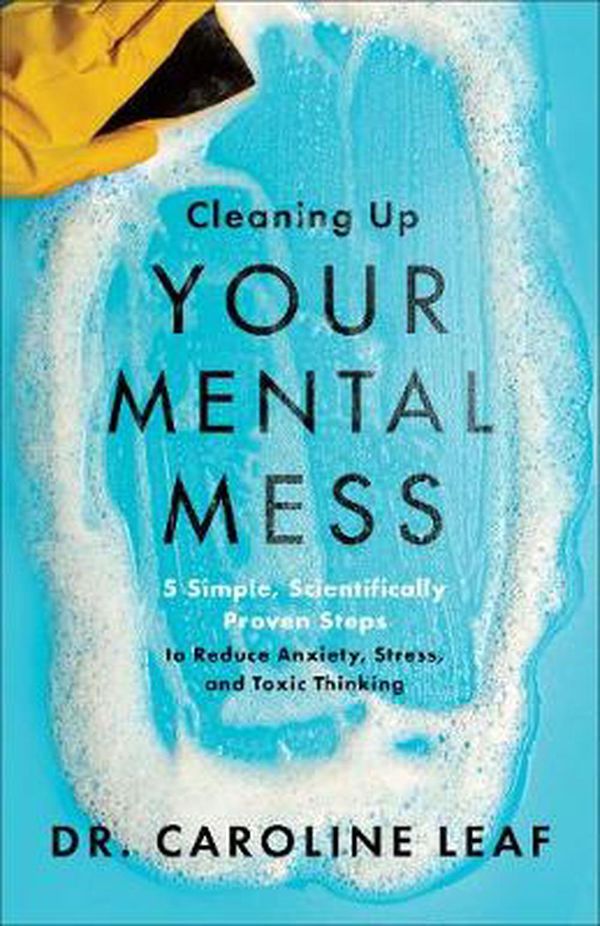 Cover Art for 9780801093456, Cleaning Up Your Mental Mess: 5 Simple, Scientifically Proven Steps to Reduce Anxiety, Stress, and Toxic Thinking by Dr. Caroline Leaf