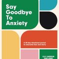 Cover Art for 9781788933124, Say Goodbye to Anxiety: A 40-Day Devotional Journal to Overcome Fear and Worry by Elle Limebear