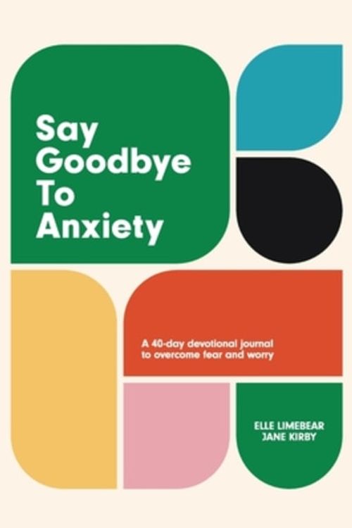 Cover Art for 9781788933124, Say Goodbye to Anxiety: A 40-Day Devotional Journal to Overcome Fear and Worry by Elle Limebear