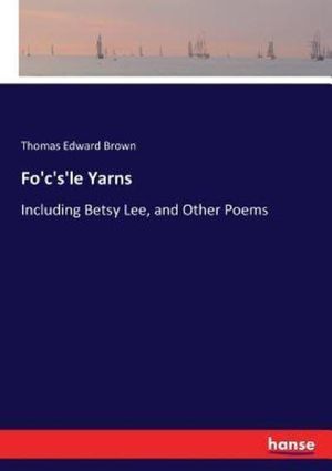Cover Art for 9783337207106, Fo'c's'le Yarns: Including Betsy Lee, and Other Poems by Thomas Edward Brown