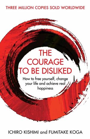 Cover Art for 9781760630737, The Courage To Be Disliked: How to free yourself, change your life and achieve real happiness by Ichiro Kishimi, Fumitake Koga