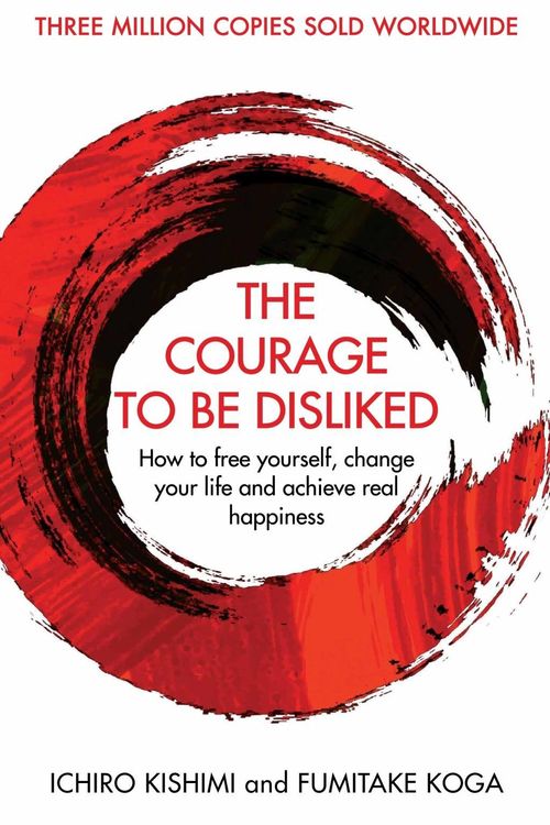 Cover Art for 9781760630737, The Courage To Be Disliked: How to free yourself, change your life and achieve real happiness by Ichiro Kishimi, Fumitake Koga