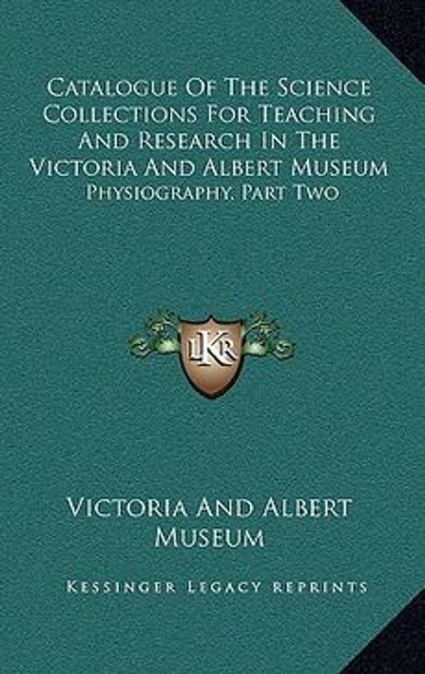 Cover Art for 9781168824479, Catalogue of the Science Collections for Teaching and Research in the Victoria and Albert Museum by Victoria and Albert Museum