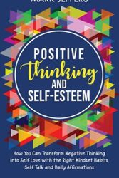 Cover Art for 9781637161142, Positive Thinking and Self-Esteem: How You Can Transform Negative Thinking into Self Love with the Right Mindset Habits, Self-Talk and Daily Affirmations by Mark Jeffers