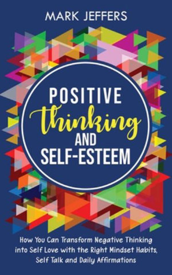 Cover Art for 9781637161142, Positive Thinking and Self-Esteem: How You Can Transform Negative Thinking into Self Love with the Right Mindset Habits, Self-Talk and Daily Affirmations by Mark Jeffers
