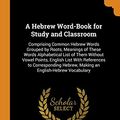 Cover Art for 9780344013287, A Hebrew Word-Book for Study and Classroom: Comprising Common Hebrew Words Grouped by Roots, Meanings of These Words Alphabetical List of Them Without ... Hebrew, Making an English-Hebrew Vocabulary by George Rice Hovey