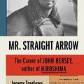 Cover Art for B07D6MMK3H, Mr. Straight Arrow: The Career of John Hersey, Author of Hiroshima by Jeremy Treglown