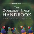 Cover Art for B08P5DLHYR, The Gouldian Finch Handbook: A Guide to Feeding, Housing, and Breeding the Lady Gouldian Finch (Birdology Series Book 1) by Tanya Logan