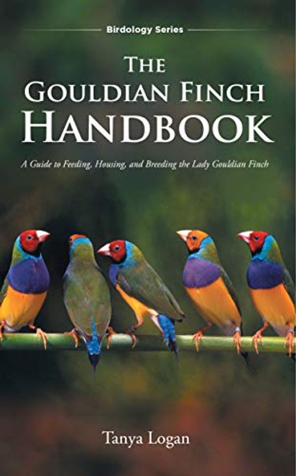 Cover Art for B08P5DLHYR, The Gouldian Finch Handbook: A Guide to Feeding, Housing, and Breeding the Lady Gouldian Finch (Birdology Series Book 1) by Tanya Logan