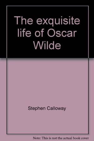 Cover Art for 9780760708927, The exquisite life of Oscar Wilde by Stephen Calloway